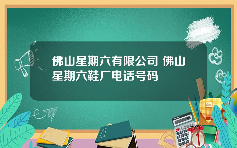 佛山星期六有限公司 佛山星期六鞋厂电话号码